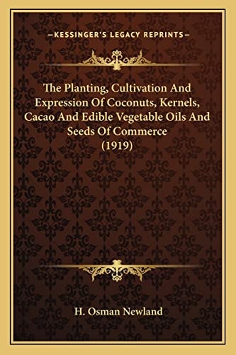 The Planting, Cultivation And Expression Of Coconuts, Kernels, Cacao And Edible Vegetable Oils And Seeds Of Commerce (1919)