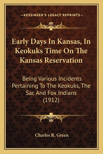 Early Days In Kansas, In Keokuks Time On The Kansas Reservation: Being Various Incidents Pertaining To The Keokuks, The Sac And Fox Indians (1912)