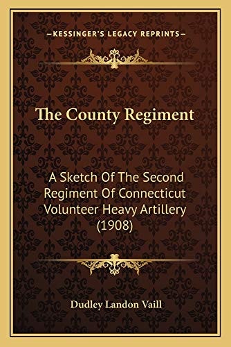 The County Regiment: A Sketch Of The Second Regiment Of Connecticut Volunteer Heavy Artillery (1908)