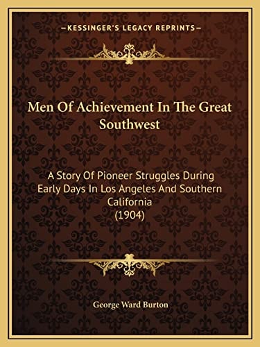 Men Of Achievement In The Great Southwest: A Story Of Pioneer Struggles During Early Days In Los Angeles And Southern California (1904)