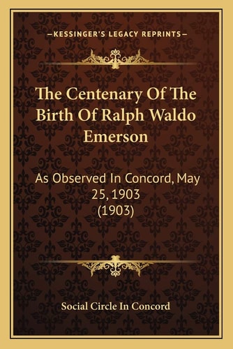 The Centenary Of The Birth Of Ralph Waldo Emerson: As Observed In Concord, May 25, 1903 (1903)
