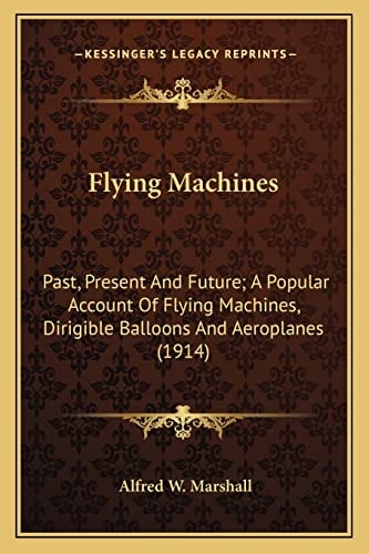 Flying Machines: Past, Present And Future; A Popular Account Of Flying Machines, Dirigible Balloons And Aeroplanes (1914)
