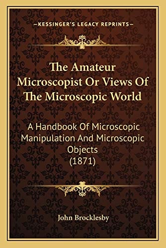 The Amateur Microscopist Or Views Of The Microscopic World: A Handbook Of Microscopic Manipulation And Microscopic Objects (1871)