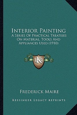 Interior Painting: A Series Of Practical Treatises On Material, Tools And Appliances Used (1910)