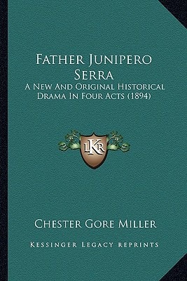 Father Junipero Serra: A New And Original Historical Drama In Four Acts (1894)