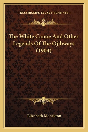 The White Canoe And Other Legends Of The Ojibways (1904)