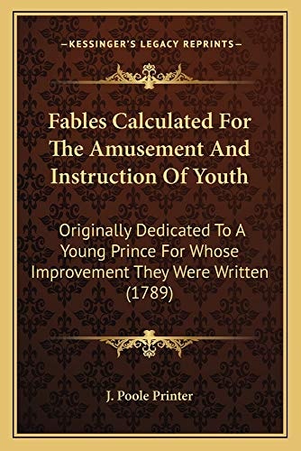 Fables Calculated For The Amusement And Instruction Of Youth: Originally Dedicated To A Young Prince For Whose Improvement They Were Written (1789)