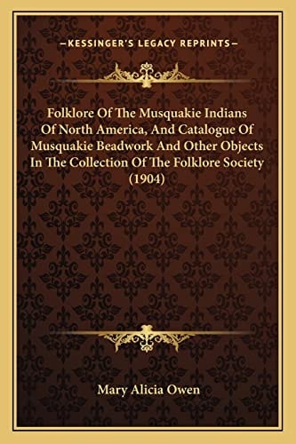 Folklore Of The Musquakie Indians Of North America, And Catalogue Of Musquakie Beadwork And Other Objects In The Collection Of The Folklore Society (1904)