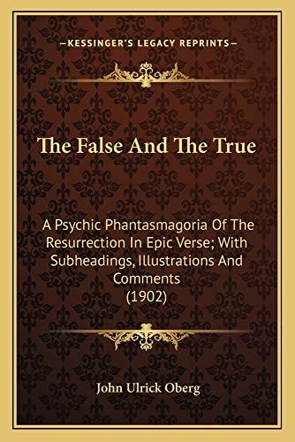 The False And The True: A Psychic Phantasmagoria Of The Resurrection In Epic Verse; With Subheadings, Illustrations And Comments (1902)