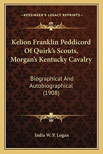 Kelion Franklin Peddicord Of Quirk's Scouts, Morgan's Kentucky Cavalry: Biographical And Autobiographical (1908)