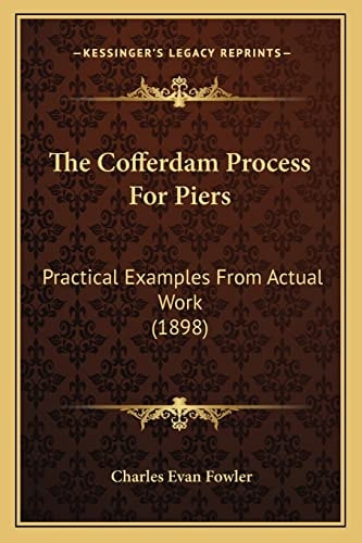 The Cofferdam Process For Piers: Practical Examples From Actual Work (1898)