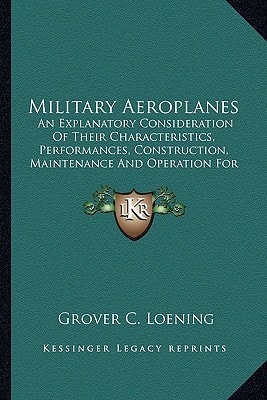 Military Aeroplanes: An Explanatory Consideration Of Their Characteristics, Performances, Construction, Maintenance And Operation For The Use Of Aviators (1917)
