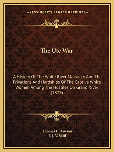 The Ute War: A History Of The White River Massacre And The Privations And Hardships Of The Captive White Women Among The Hostiles On Grand River (1879)