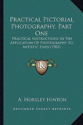 Practical Pictorial Photography, Part One: Practical Instructions In The Application Of Photography To Artistic Ends (1902)