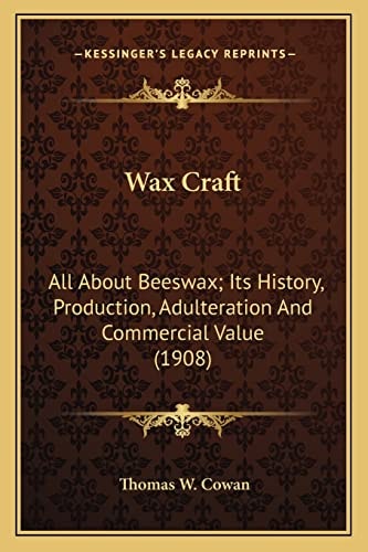 Wax Craft: All About Beeswax; Its History, Production, Adulteration And Commercial Value (1908)