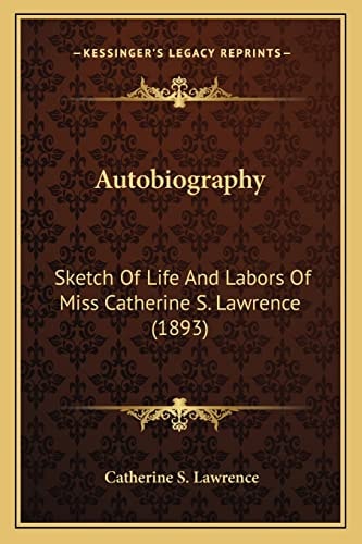 Autobiography: Sketch Of Life And Labors Of Miss Catherine S. Lawrence (1893)