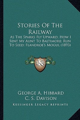 Stories Of The Railway: As The Sparks Fly Upward; How I Sent My Aunt To Baltimore; Run To Seed; Flandroe's Mogul (1893)
