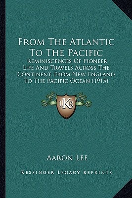 From The Atlantic To The Pacific: Reminiscences Of Pioneer Life And Travels Across The Continent, From New England To The Pacific Ocean (1915)