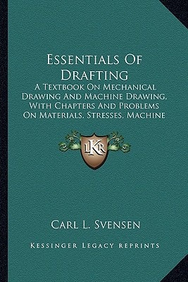 Essentials Of Drafting: A Textbook On Mechanical Drawing And Machine Drawing, With Chapters And Problems On Materials, Stresses, Machine Construction And Weight Estimating (1919)