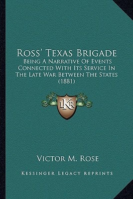 Ross' Texas Brigade: Being A Narrative Of Events Connected With Its Service In The Late War Between The States (1881)