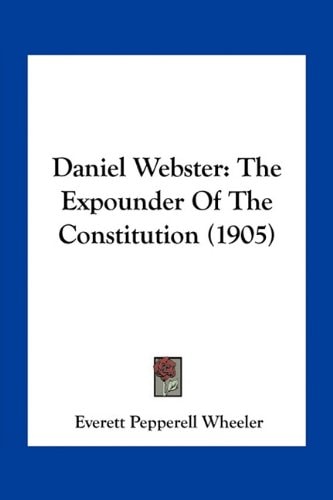 Daniel Webster: The Expounder Of The Constitution (1905)