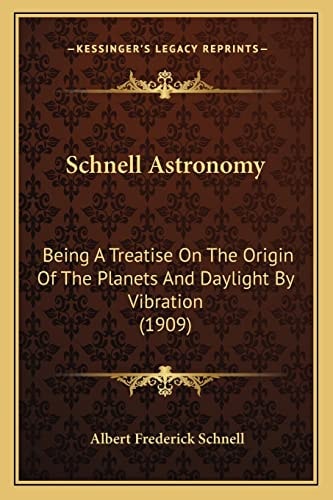 Schnell Astronomy: Being A Treatise On The Origin Of The Planets And Daylight By Vibration (1909)
