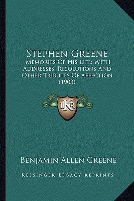 Stephen Greene: Memories Of His Life; With Addresses, Resolutions And Other Tributes Of Affection (1903)