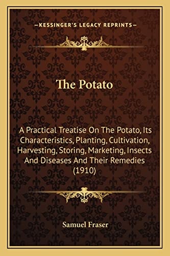 The Potato: A Practical Treatise On The Potato, Its Characteristics, Planting, Cultivation, Harvesting, Storing, Marketing, Insects And Diseases And Their Remedies (1910)