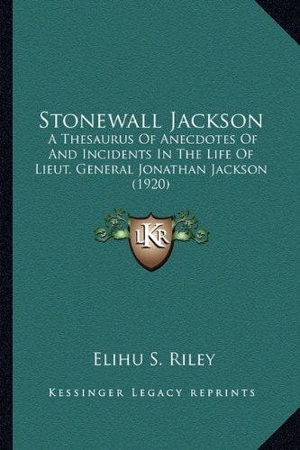 Stonewall Jackson: A Thesaurus Of Anecdotes Of And Incidents In The Life Of Lieut. General Jonathan Jackson (1920)