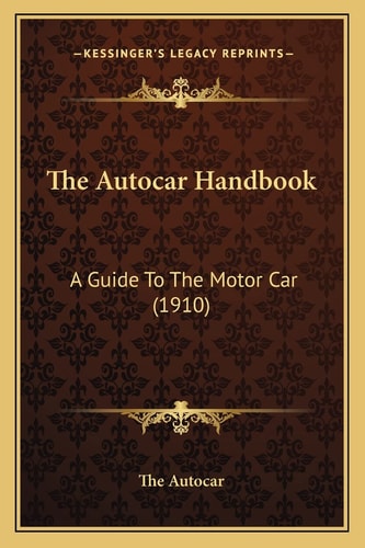 The Autocar Handbook: A Guide To The Motor Car (1910)