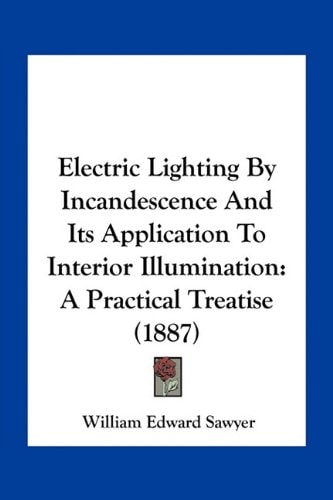 Electric Lighting By Incandescence And Its Application To Interior Illumination: A Practical Treatise (1887)