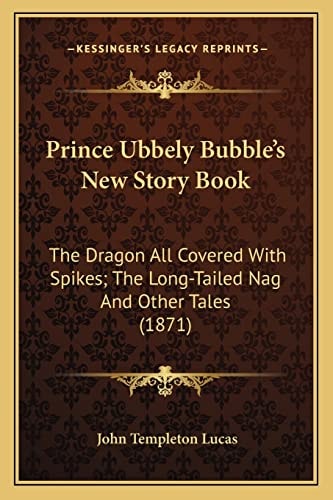 Prince Ubbely Bubble's New Story Book: The Dragon All Covered With Spikes; The Long-Tailed Nag And Other Tales (1871)