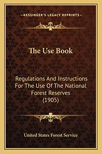 The Use Book: Regulations And Instructions For The Use Of The National Forest Reserves (1905)