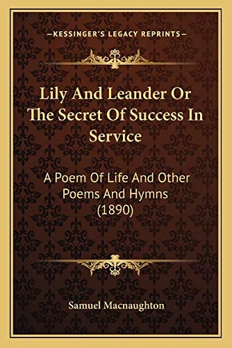 Lily And Leander Or The Secret Of Success In Service: A Poem Of Life And Other Poems And Hymns (1890)
