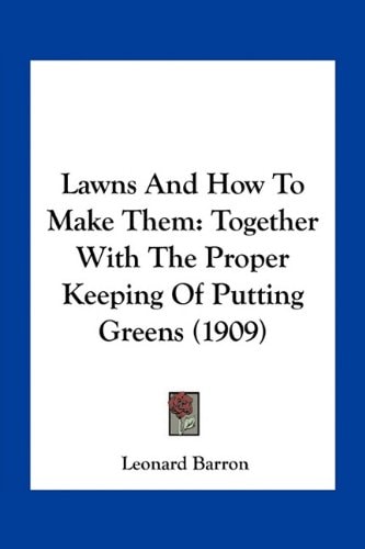 Lawns And How To Make Them: Together With The Proper Keeping Of Putting Greens (1909)