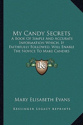 My Candy Secrets: A Book Of Simple And Accurate Information Which, If Faithfully Followed, Will Enable The Novice To Make Candies (1919)