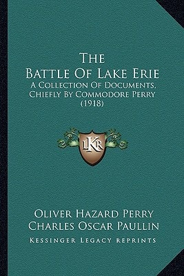 The Battle Of Lake Erie: A Collection Of Documents, Chiefly By Commodore Perry (1918)