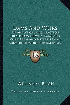 Dams and Weirs: An Analytical and Practical Treatise on Gravity Dams and Weian Analytical and Practical Treatise on Gravity Dams and W