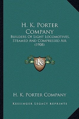 H. K. Porter Company: Builders Of Light Locomotives, Steamed And Compressed Air (1908)