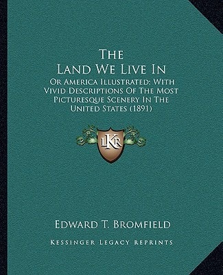 The Land We Live In: Or America Illustrated; With Vivid Descriptions Of The Most Picturesque Scenery In The United States (1891)
