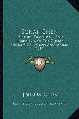 Schat-Chen: History, Traditions And Narratives Of The Queres Indians Of Laguna And Acoma (1916)