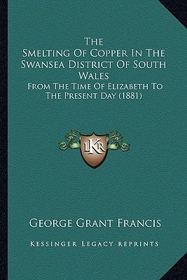 The Smelting Of Copper In The Swansea District Of South Wales: From The Time Of Elizabeth To The Present Day (1881)