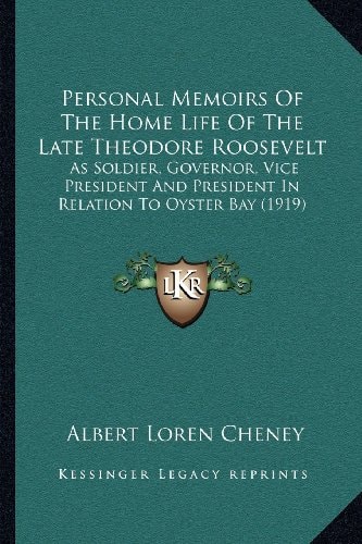 Personal Memoirs Of The Home Life Of The Late Theodore Roosevelt: As Soldier, Governor, Vice President And President In Relation To Oyster Bay (1919)