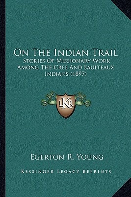 On The Indian Trail: Stories Of Missionary Work Among The Cree And Saulteaux Indians (1897)