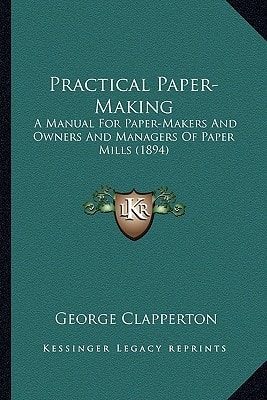 Practical Paper-Making: A Manual For Paper-Makers And Owners And Managers Of Paper Mills (1894)