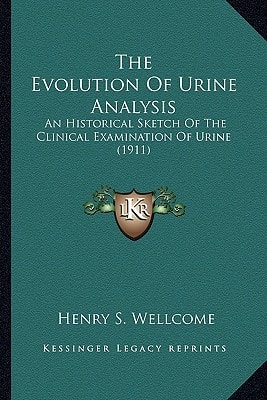 The Evolution Of Urine Analysis: An Historical Sketch Of The Clinical Examination Of Urine (1911)