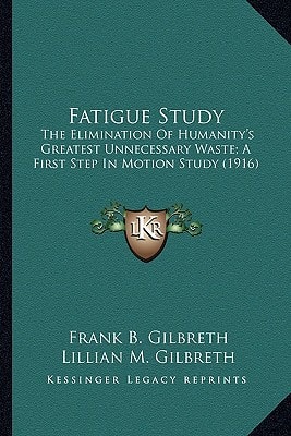 Fatigue Study: The Elimination Of Humanity's Greatest Unnecessary Waste; A First Step In Motion Study (1916)