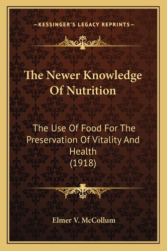 The Newer Knowledge Of Nutrition: The Use Of Food For The Preservation Of Vitality And Health (1918)