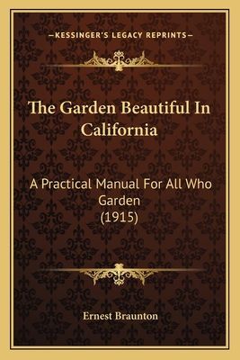 The Garden Beautiful in California the Garden Beautiful in California: A Practical Manual for All Who Garden (1915) a Practical Manual for All Who Garden (1915)