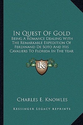 In Quest Of Gold: Being A Romance Dealing With The Remarkable Expedition Of Ferdinand De Soto And His Cavaliers To Florida In The Year 1539 (1912)